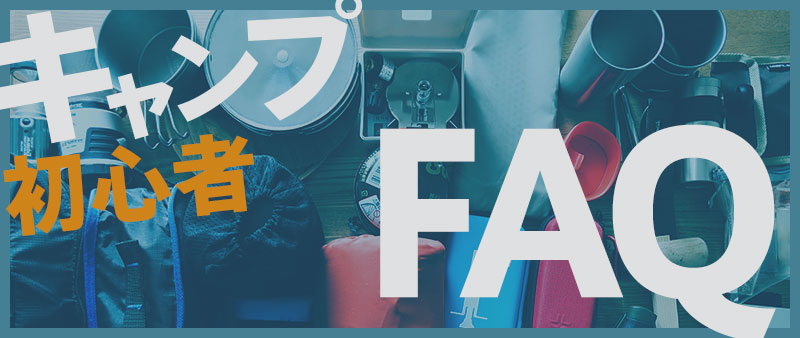 キャンプ初心者FAQ【キャンプ質問まとめ】
